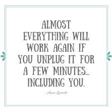 Lamott quote "Almost everything will work again if you unplug it for a few minutes, including you.